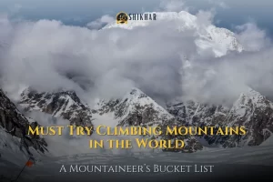 Must Try Climbing Mountains in the World A Mountaineer’s Bucket List